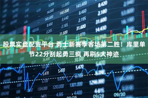 股票实盘配资平台 勇士新赛季客场第二胜！库里单节22分刮起勇三疯 再刷5大神迹