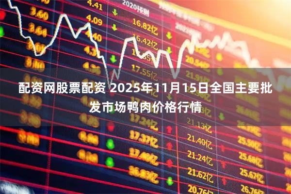 配资网股票配资 2025年11月15日全国主要批发市场鸭肉价格行情