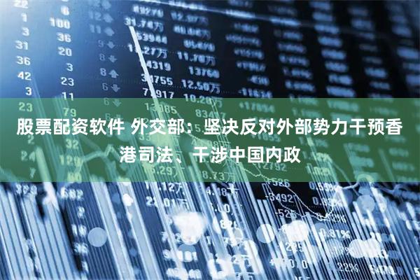 股票配资软件 外交部：坚决反对外部势力干预香港司法、干涉中国内政